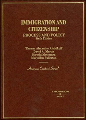 Immigration and Citizenship Process and Policy by T. Alexander Aleinikoff, David A. Martin, Hiroshi Motomura