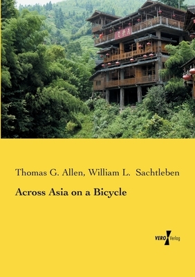 Across Asia on a Bicycle by Thomas G. Allen, William L. Sachtleben