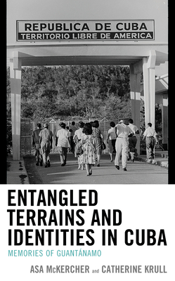 Entangled Terrains and Identities in Cuba: Memories of Guantánamo by Asa McKercher, Catherine Krull