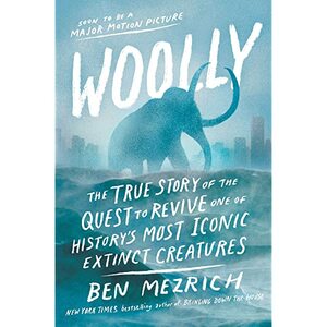 Woolly: The True Story of the Quest to Revive One of History's Most Iconic Extinct Creatures by Ben Mezrich