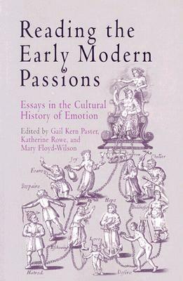 Reading the Early Modern Passions: Essays in the Cultural History of Emotion by Gail Kern Paster