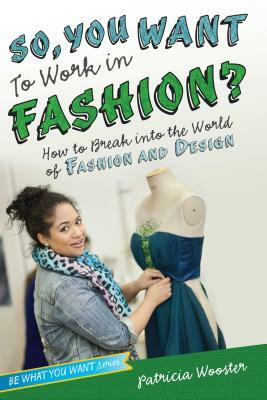 So, You Want to Work in Fashion?: How to Break Into the World of Fashion and Design by Patricia Wooster