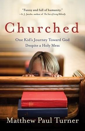 Churched: One Kid's Journey Toward God Despite A Holy Mess by Matthew Paul Turner, Matthew Paul Turner