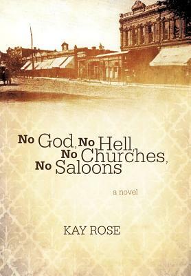 No God, No Hell, No Churches, No Saloons by Kay Rose