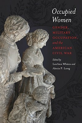 Occupied Women: Gender, Military Occupation, and the American Civil War by Leeann Whites