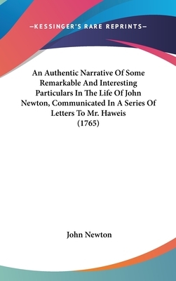 An Authentic Narrative of Some Remarkable and Interesting Particulars in the Life of John Newton, Communicated in a Series of Letters to Mr. Haweis (1 by John Newton