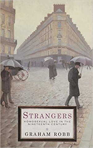 Strangers: Homosexual Love In The 19th Century by Graham Robb