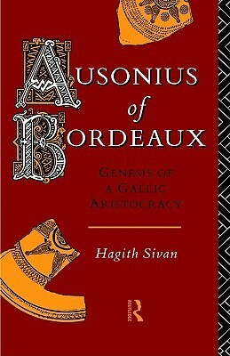 Ausonius of Bordeaux: Genesis of a Gallic Aristocracy by Hagith Sivan