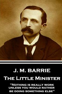 J.M. Barrie - The Little Minister: "Nothing is really work unless you would rather be doing something else" by J.M. Barrie