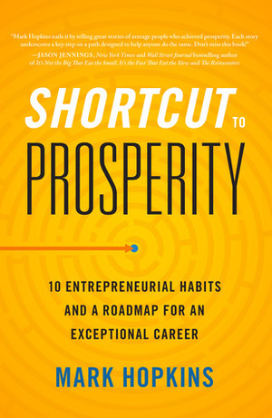 Shortcut to Prosperity: 10 Entrepreneurial Habits and a Roadmap for an Exceptional Career by Mark Hopkins