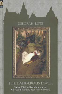 Dangerous Lover: Gothic Villians, Byronism, and the 19th Narrative by Deborah Lutz