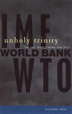 Unholy Trinity: The IMF, World Bank and WTO by Richard Peet