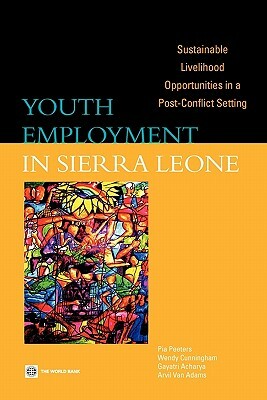 Youth Employment in Sierra Leone: Sustainable Livelihood Opportunities in a Post-Conflict Setting by Gayatri Acharya, Pia Peeters, Wendy Cunningham