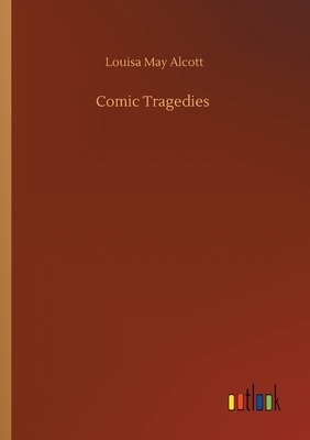 Comic Tragedies by Louisa May Alcott