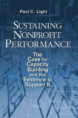 Sustaining Nonprofit Performance: The Case for Capacity Building and the Evidence to Support It by Paul C. Light