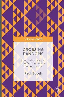 Crossing Fandoms: Superwholock and the Contemporary Fan Audience by Paul Booth