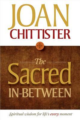 The Sacred In-Between: Spiritual Wisdom for Life's Every Moment by Joan Chittister
