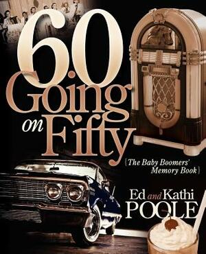 60 Going on Fifty: The Baby Boomers Memory Book by Kathi Poole, Ed Poole