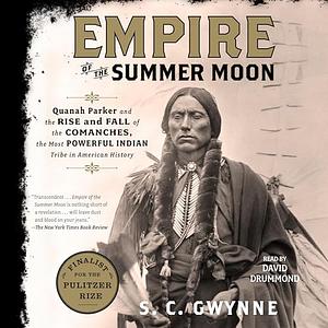 Empire of the Summer Moon: Quanah Parker and the Rise and Fall of the Comanches, the Most Powerful Indian Tribe in American History by S.C. Gwynne