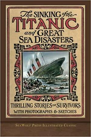 The Sinking of the Titanic and Great Sea Disasters: SeaWolf Press Illustrated Classic by Logan Marshall