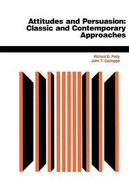 Attitudes And Persuasion: Classic And Contemporary Approaches by John T. Cacioppo, Richard E. Petty