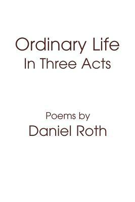 Ordinary Life: In Three Acts by Daniel Roth