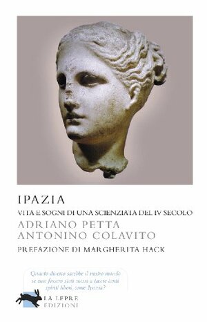 Ipazia: Vita e sogni di una scienziata del IV secolo by Margherita Hack, Adriano Petta, Antonino Colavito