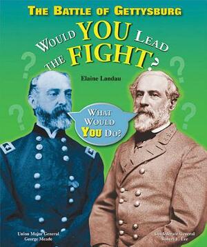 The Battle of Gettysburg: Would You Lead the Fight? by Elaine Landau