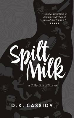 Spilt Milk: A Collection of Short Stories by D. K. Cassidy