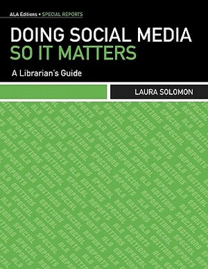 Doing Social Media So It Matters: A Librarian's Guide by Laura Solomon