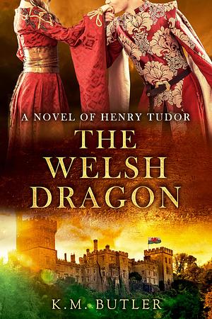 The Welsh Dragon: A novel of Henry Tudor by K.M. Butler, K.M. Butler