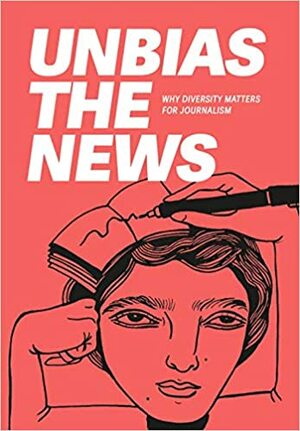 Unbias the News: Why diversity matters for journalism by Jelena Prtorić, Irene Caselli, Asma Abidi, Randrianarisoa Riana Raymonde, Lakshmi Sarah, Daniel Bates, Mónica Baró Sánchez, Brigitte Alfter, Silvia Nortes, Michaela Cavanagh, Anuradha Sharma, Ahmad Sabri, Amber D. Dodd, Bex vanKoot, Priscila Pacheco, Christina Elmer, Purple Romero, Wafaa Albadry, Kolawole Talabi, Chinula Mandla, Charles Nisz, Marielba Núñez, Laura Vargas-Parada, Qian Sun, Ali Shehab, Atokhon Ganiev, Tanya Pampalone, Shona Yang