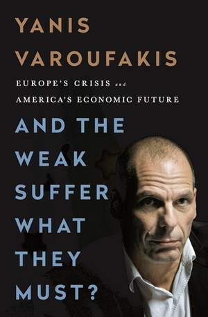 And the Weak Suffer What They Must? Europe's Crisis and America's Economic Future by Yanis Varoufakis