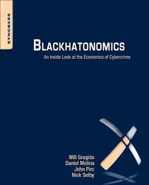 Blackhatonomics: An Inside Look at the Economics of Cybercrime by Nick Selby, John Pirc, Daniel Molina, Will Gragido