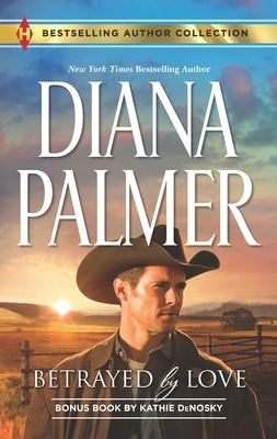 Betrayed by Love & the Rough and Ready Rancher: A 2-In-1 Collection by Diana Palmer, Kathie Denosky