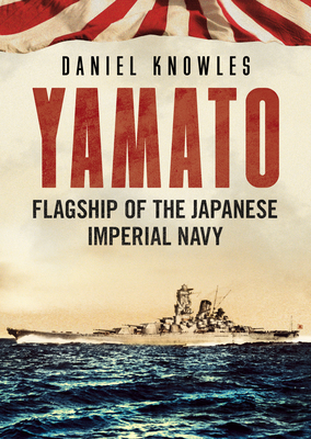 Yamato: Flagship of the Japanese Imperial Navy by Daniel Knowles