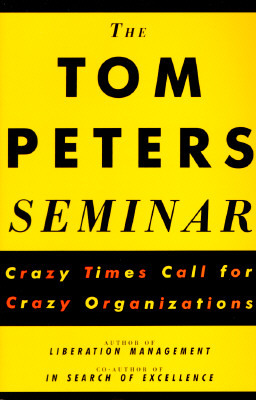 The Tom Peters Seminar: Crazy Times Call for Crazy Organizations by Tom Peters