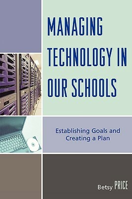 Managing Technology in Our Schools: Establishing Goals and Creating a Plan by Betsy Price