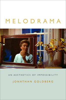 Melodrama: An Aesthetics of Impossibility by Jonathan Goldberg