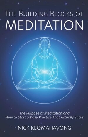 The Building Blocks of Meditation: The Purpose of Meditation and How to Start a Daily Practice That Actually Sticks by Michael Viradhammo, Nick Keomahavong