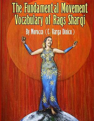 The Fundamental Movement Vocabulary of Raqs Sharqi by Morocco C. Varga Dinicu, Morocco (Dancer)