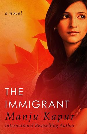 The Immigrant: A Novel by Manju Kapur