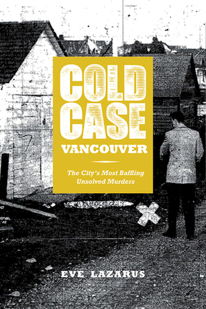 Cold Case Vancouver: The City's Most Baffling Unsolved Murders by Eve Lazarus