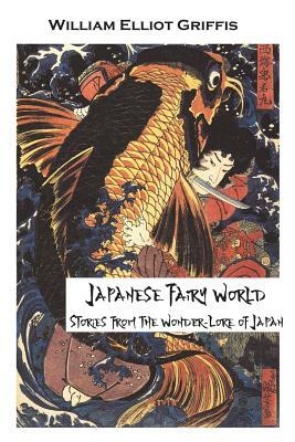 Japanese Fairy World (Illustrated Edition): Stories from the Wonder-Lore of Japan by William Elliot Griffis