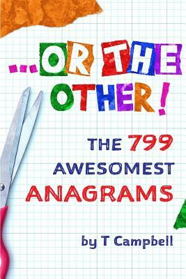 ...or the Other!: The 799 Awesomest Anagrams by T. Campbell
