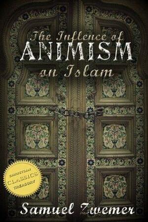 The Influence of Animism on Islam by Samuel M. Zwemer