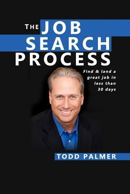 The Job Search Process: Find & Land a Great Job in 6 weeks or less! by Todd Palmer