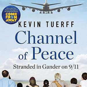 Channel of Peace: Stranded in Gander on 9/11 by Kevin Tuerff