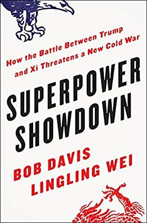 Superpower Showdown: How the Battle Between Trump and Xi Threatens a New Cold War by Lingling Wei, Bob Davis