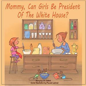 Mommy, Can Girls Be President Of The White House? by S.A. Gallot